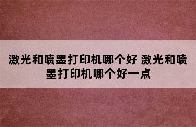 激光和喷墨打印机哪个好 激光和喷墨打印机哪个好一点